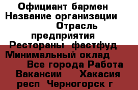 Официант-бармен › Название организации ­ VBGR › Отрасль предприятия ­ Рестораны, фастфуд › Минимальный оклад ­ 25 000 - Все города Работа » Вакансии   . Хакасия респ.,Черногорск г.